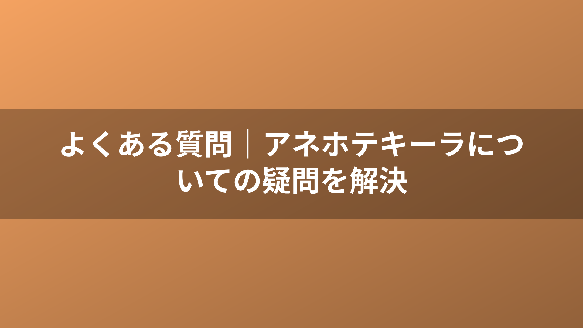 よくある質問|アネホテキーラについての疑問を解決