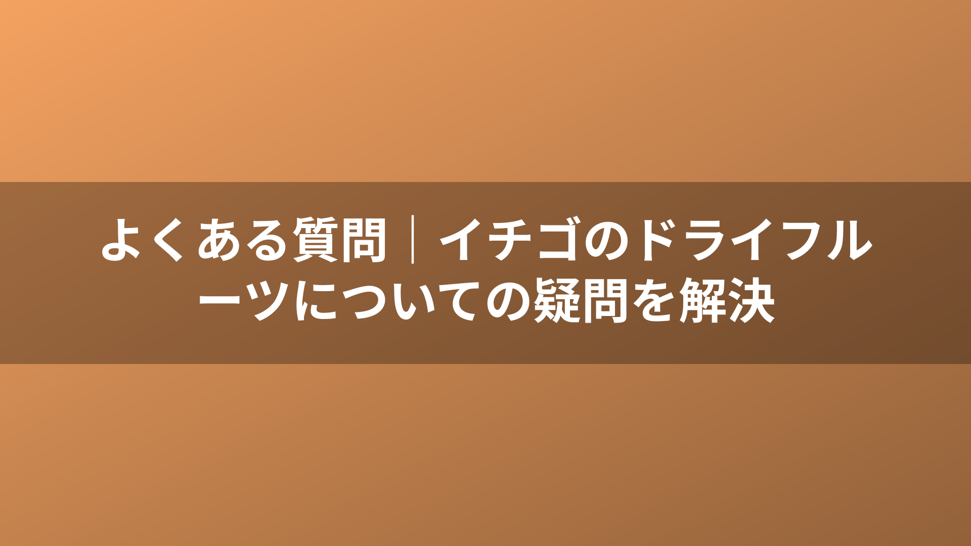 よくある質問｜イチゴのドライフルーツについての疑問を解決