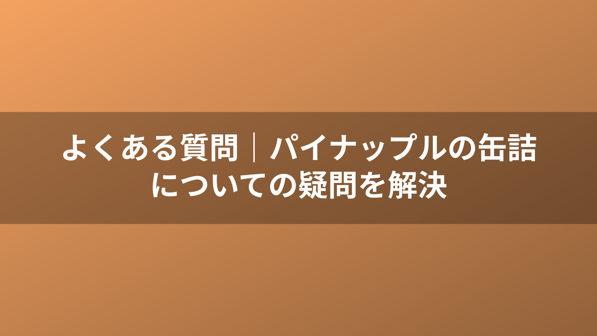 よくある質問|パイナップルの缶詰についての疑問を解決