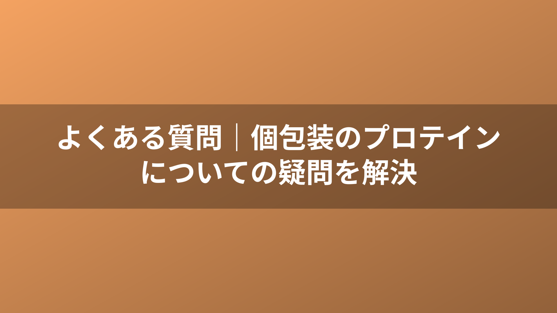 よくある質問|個包装のプロテインについての疑問を解決