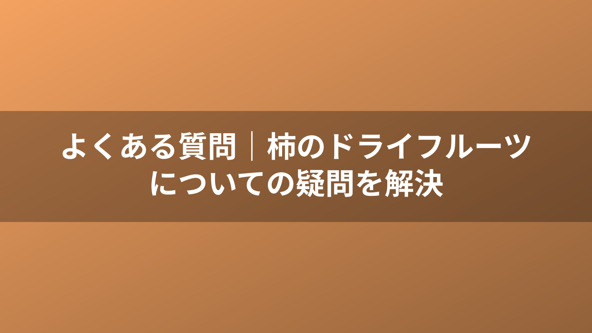 よくある質問｜柿のドライフルーツについての疑問を解決