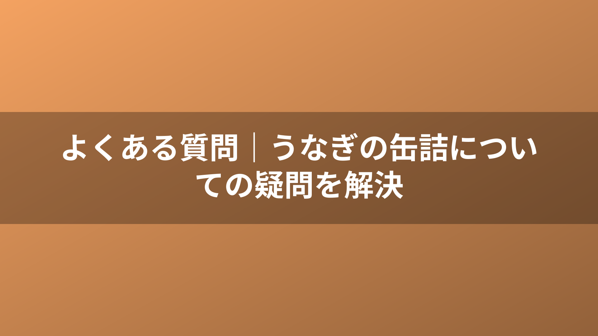 よくある質問｜うなぎの缶詰についての疑問を解決