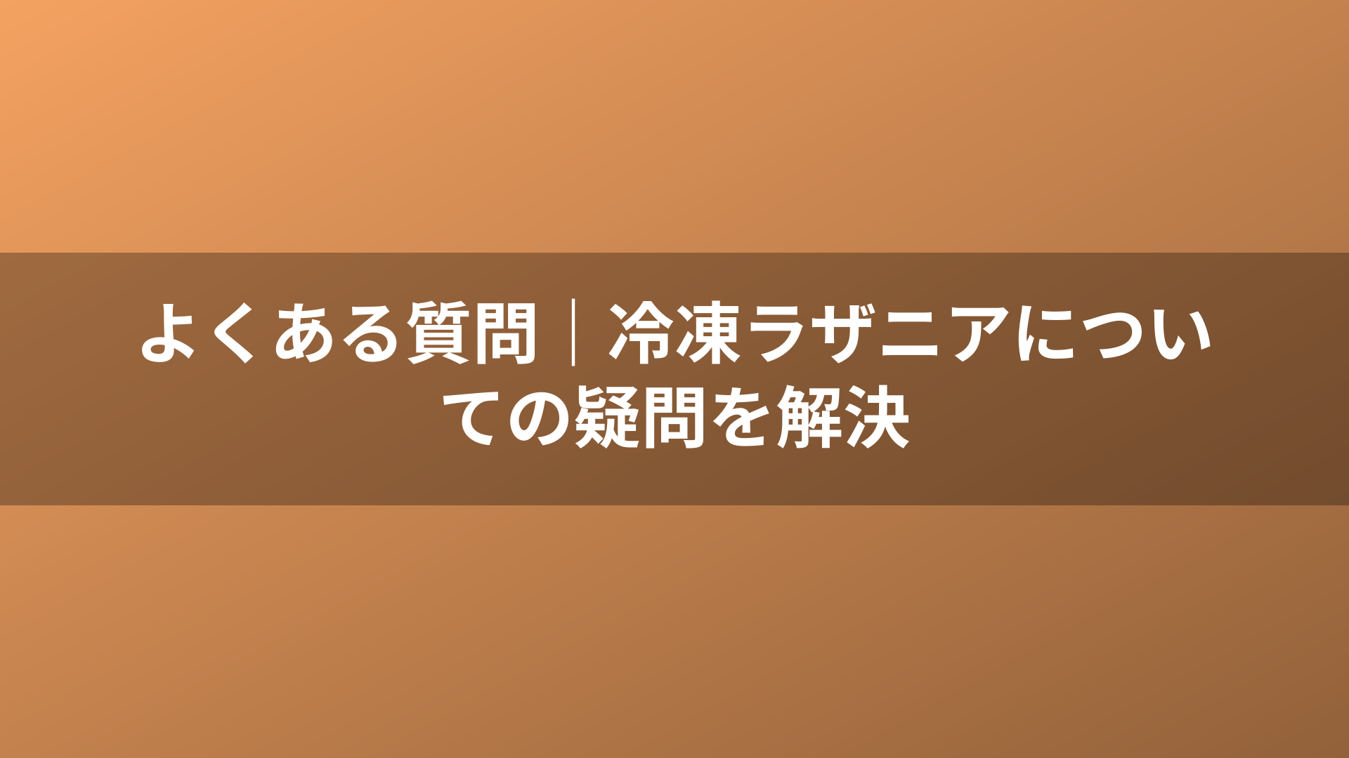 よくある質問｜冷凍ラザニアについての疑問を解決