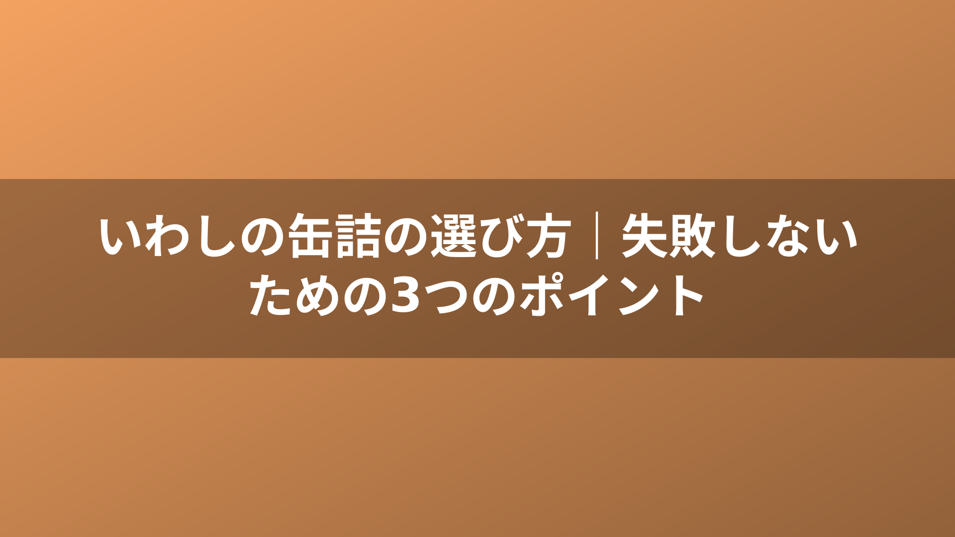 いわしの缶詰の選び方｜失敗しないための3つのポイント