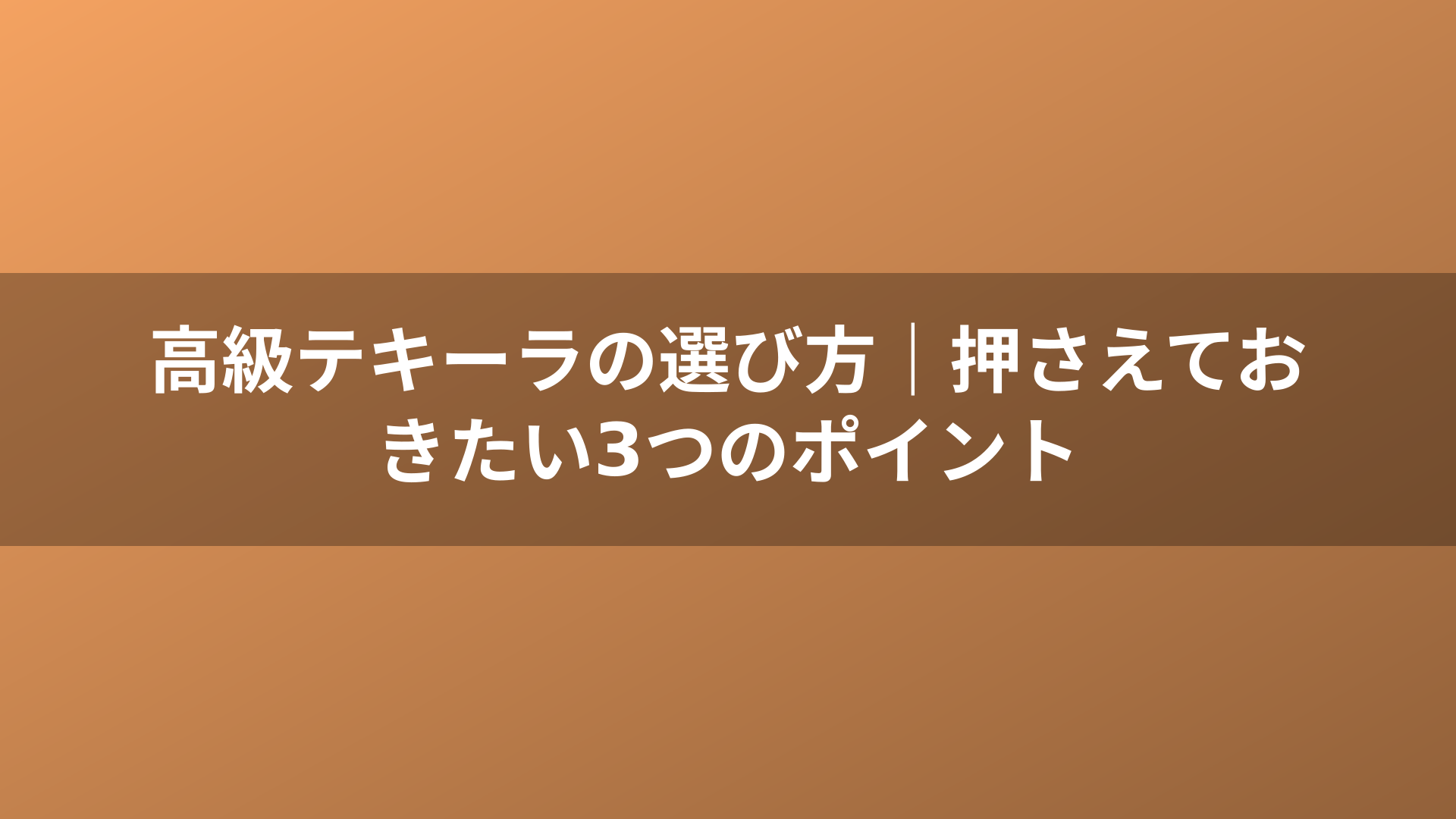 高級テキーラの選び方｜押さえておきたい3つのポイント