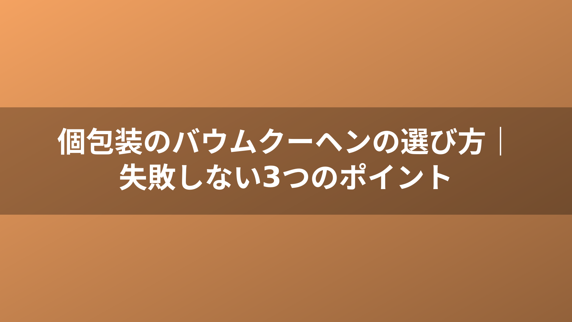 個包装のバウムクーヘンの選び方|失敗しない3つのポイント