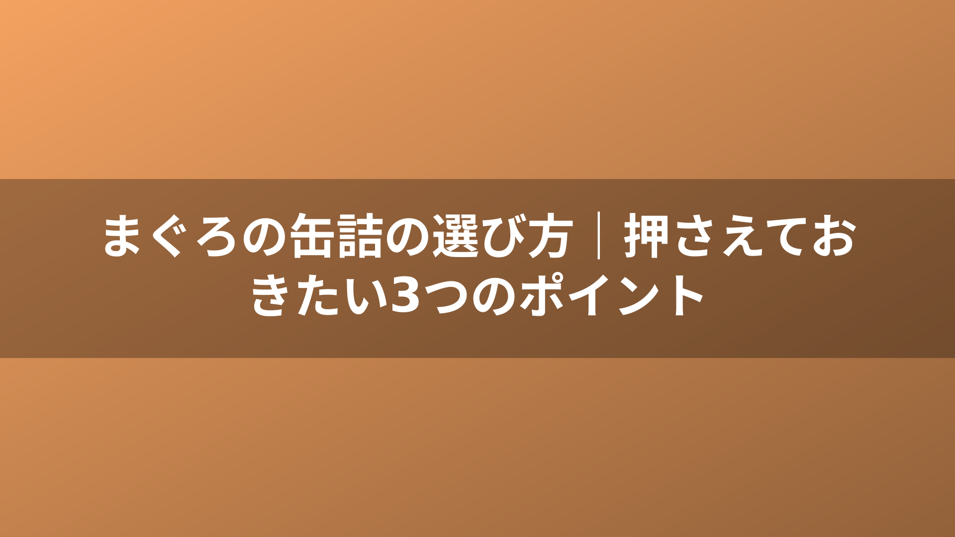 まぐろの缶詰の選び方|押さえておきたい3つのポイント