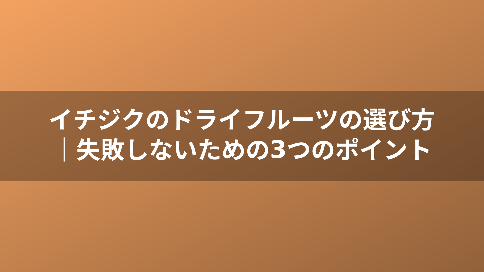 イチジクのドライフルーツの選び方｜失敗しないための3つのポイント