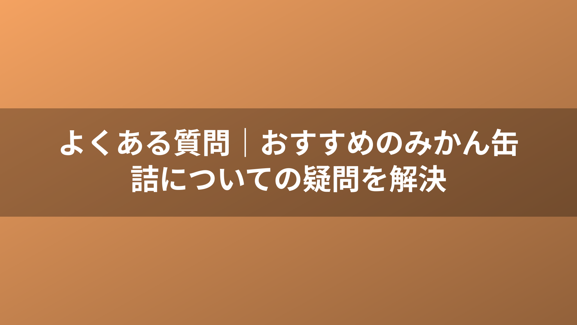 よくある質問｜おすすめのみかん缶詰についての疑問を解決