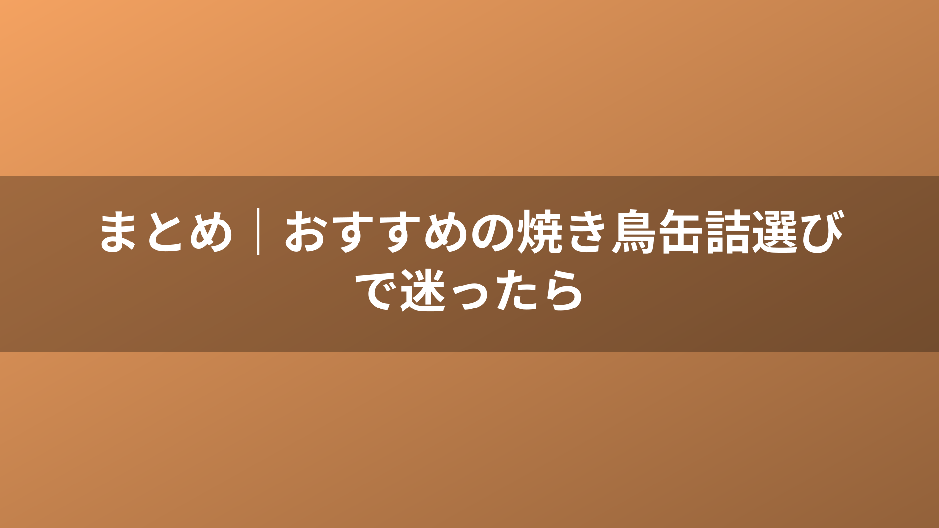 まとめ|おすすめの焼き鳥缶詰選びで迷ったら