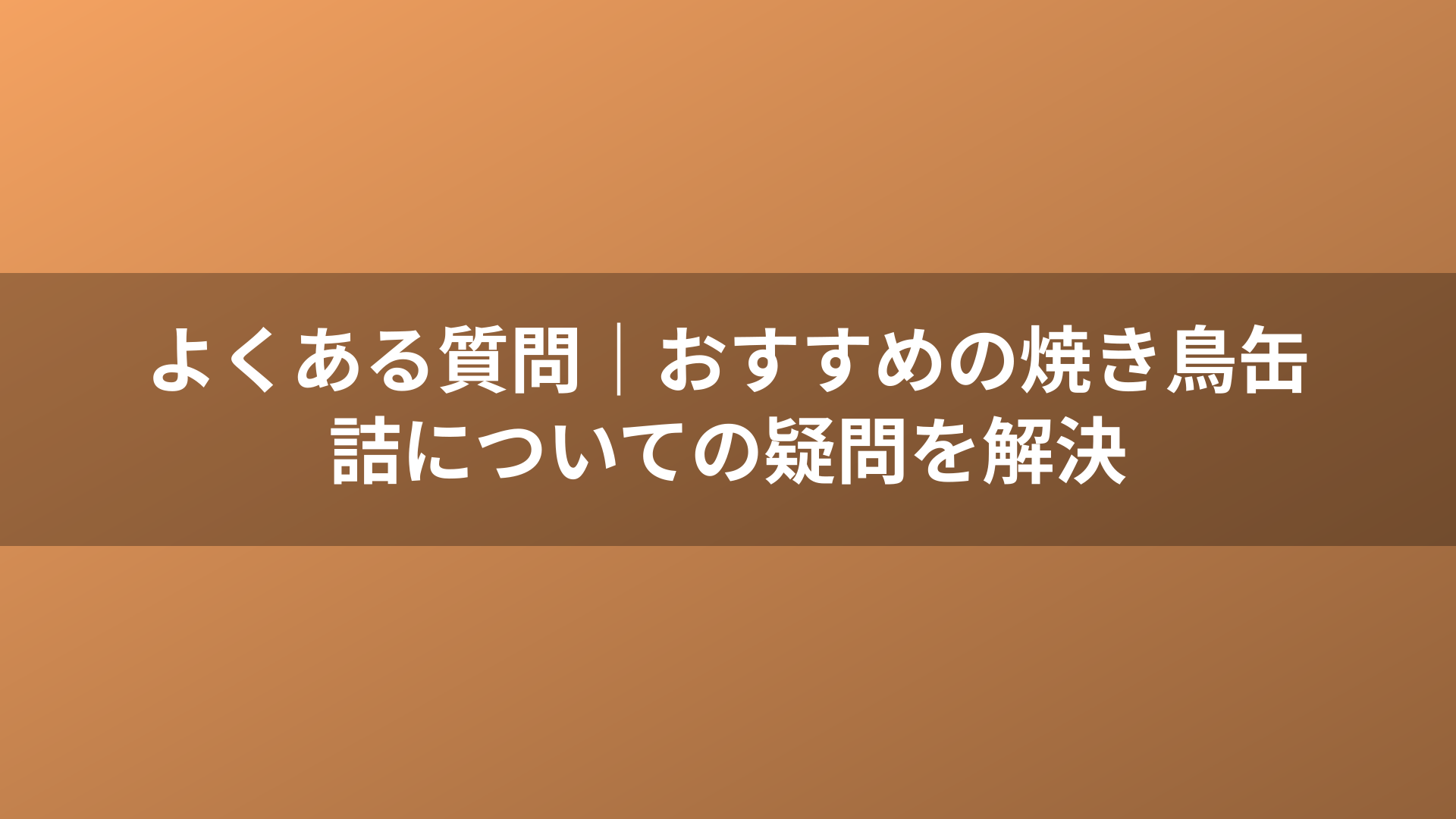 よくある質問|おすすめの焼き鳥缶詰についての疑問を解決