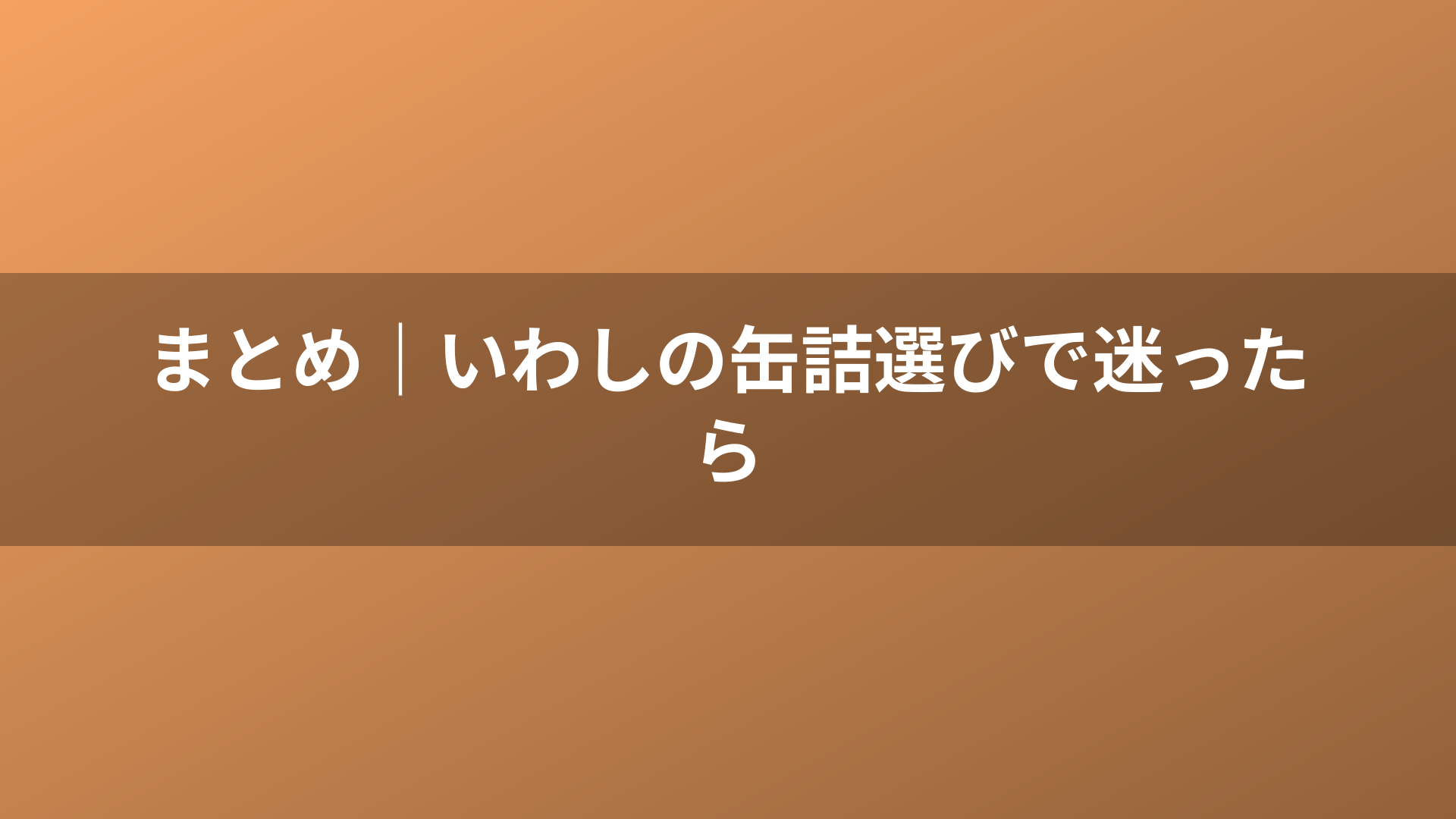 まとめ｜いわしの缶詰選びで迷ったら