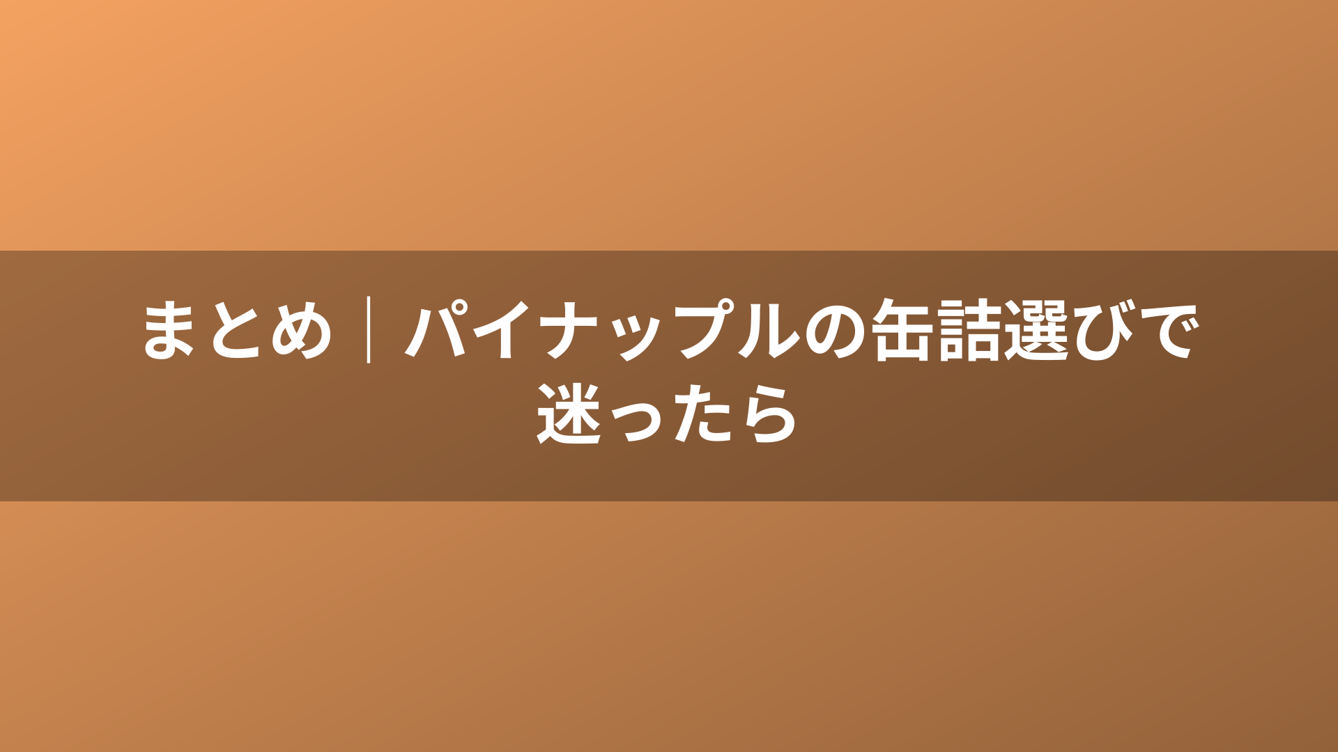 まとめ|パイナップルの缶詰選びで迷ったら