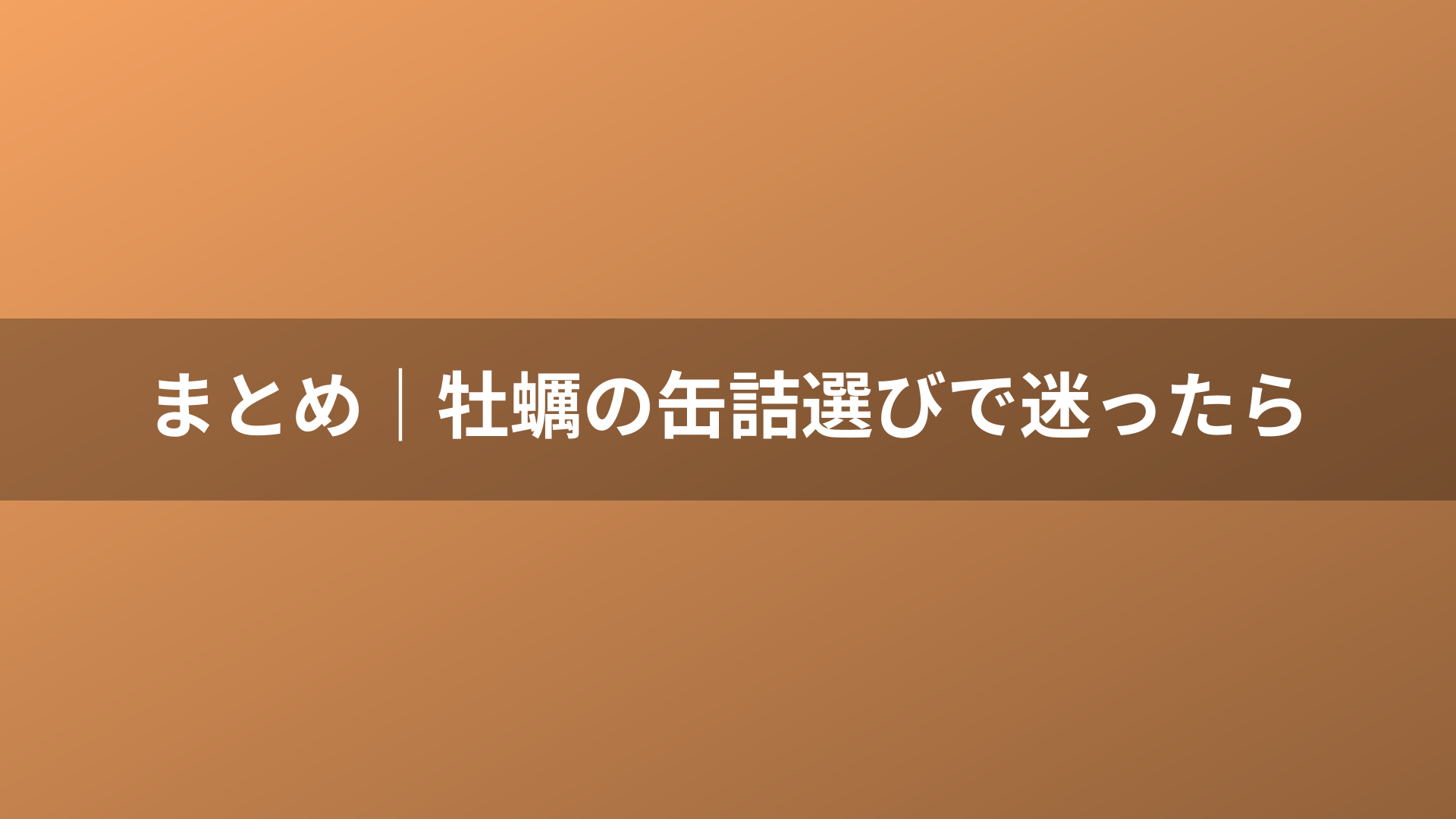 まとめ｜牡蠣の缶詰選びで迷ったら