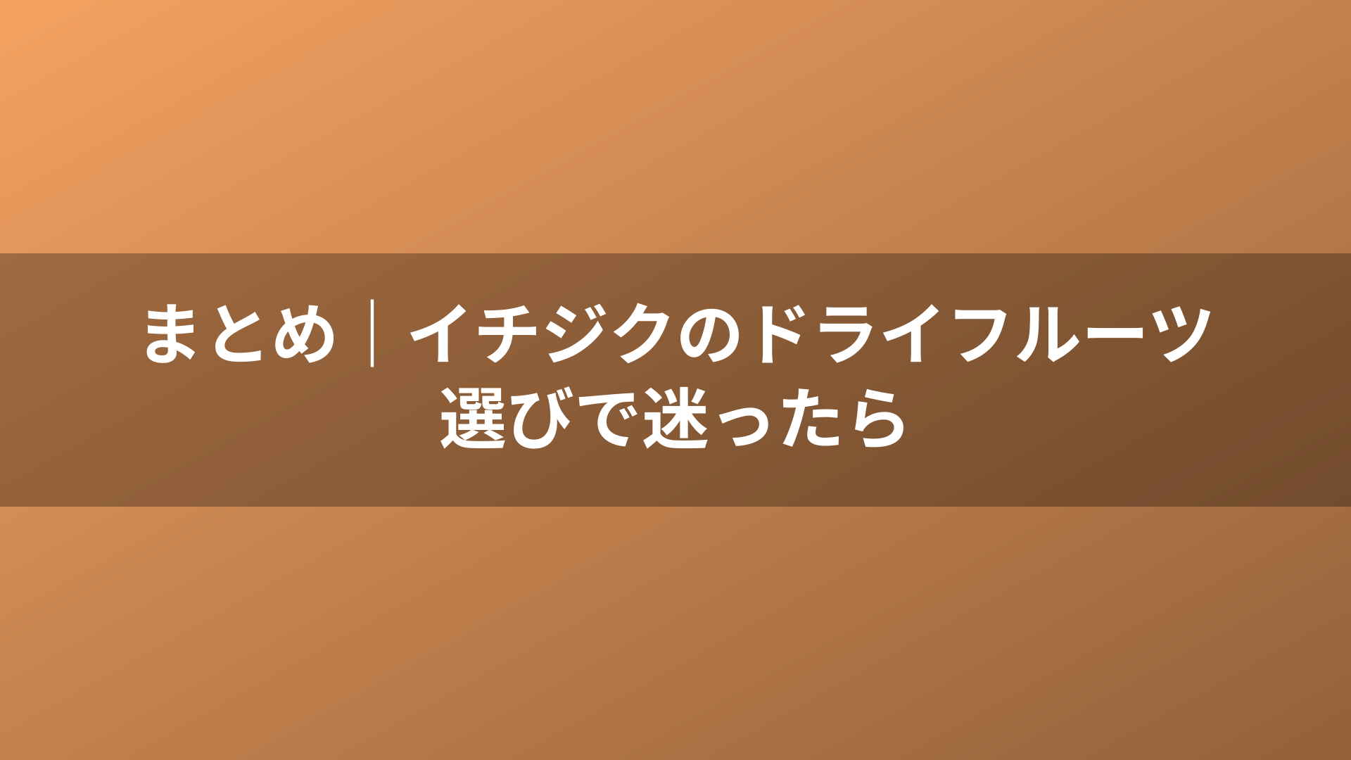 まとめ｜イチジクのドライフルーツ選びで迷ったら
